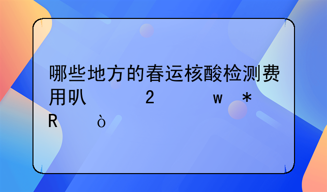 哪些地方的春运核酸检测费用可以医保报销？