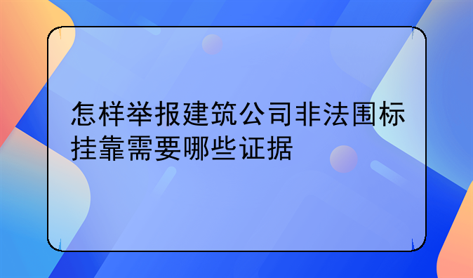 怎样举报建筑公司非法围标挂靠需要哪些证据