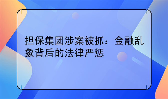 担保集团涉案被抓：金融乱象背后的法律严惩