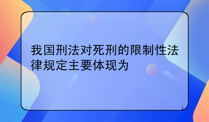 我国刑法对死刑的限制性法律规定主要体现为