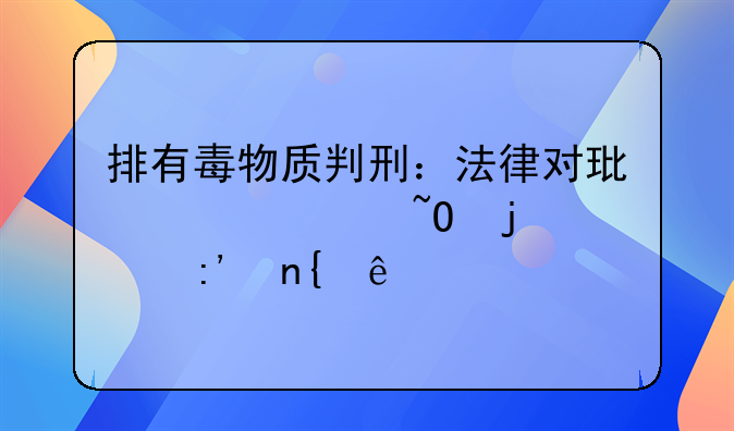 排有毒物质判刑：法律对环境污染的严厉回应