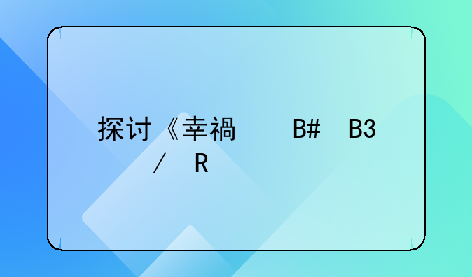 探讨《幸福合同》电视剧中的情感与人生契约