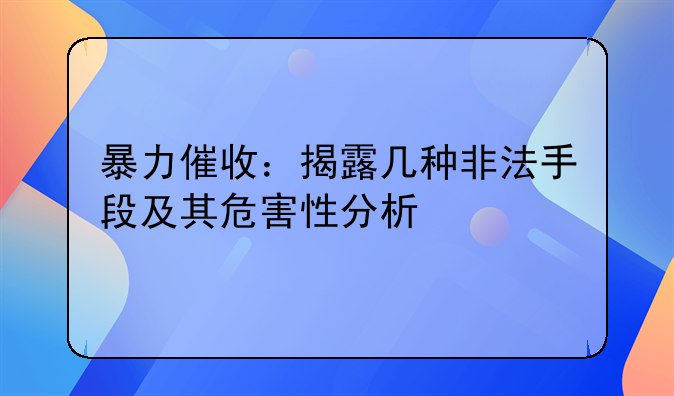 暴力催收：揭露几种非法手段及其危害性分析