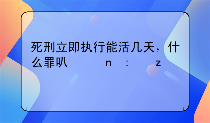 死刑立即执行能活几天，什么罪可以直接枪毙