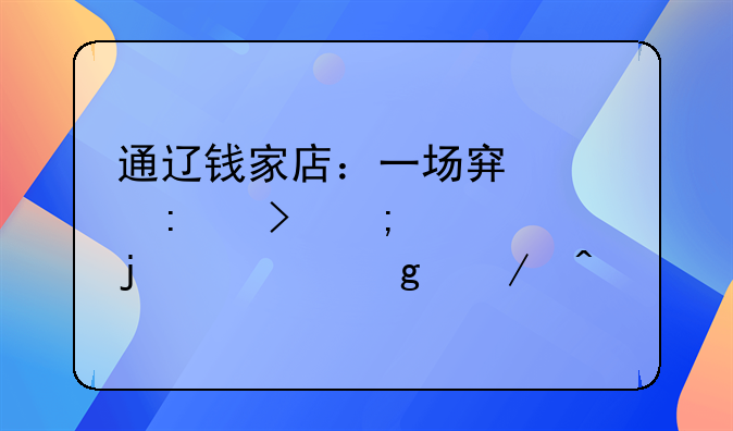 通辽钱家店：一场穿越历史与自然的奇妙之旅