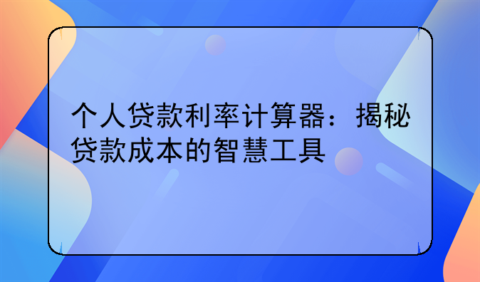个人贷款利率计算器：揭秘贷款成本的智慧工具