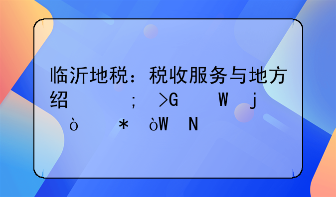 临沂地税：税收服务与地方经济发展的强劲引擎