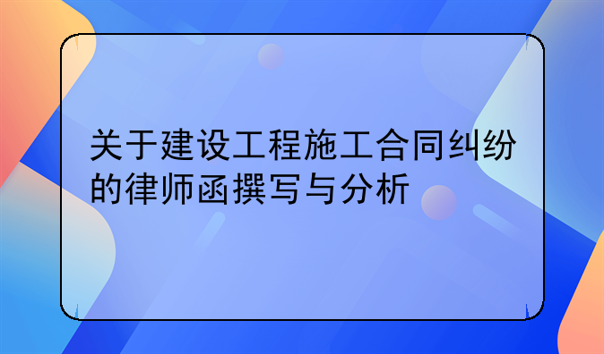 关于建设工程施工合同纠纷的律师函撰写与分析
