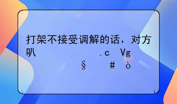 打架不接受调解的话，对方可以被拘留几天么？