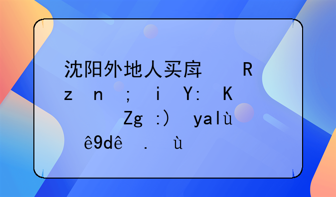 沈阳外地人买房政策都有哪些？需要关注哪些点