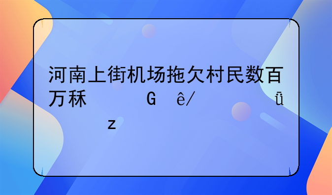 河南上街机场拖欠村民数百万租金事件深度解析