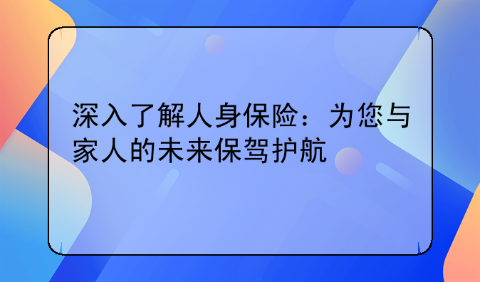 深入了解人身保险：为您与家人的未来保驾护航