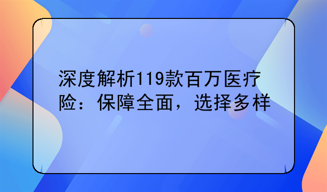 深度解析119款百万医疗险：保障全面，选择多样