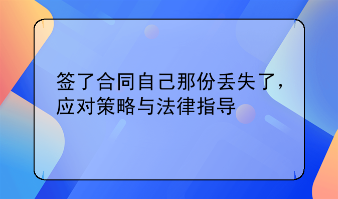 签了合同自己那份丢失了，应对策略与法律指导