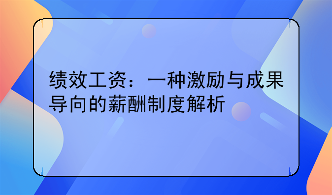 绩效工资：一种激励与成果导向的薪酬制度解析