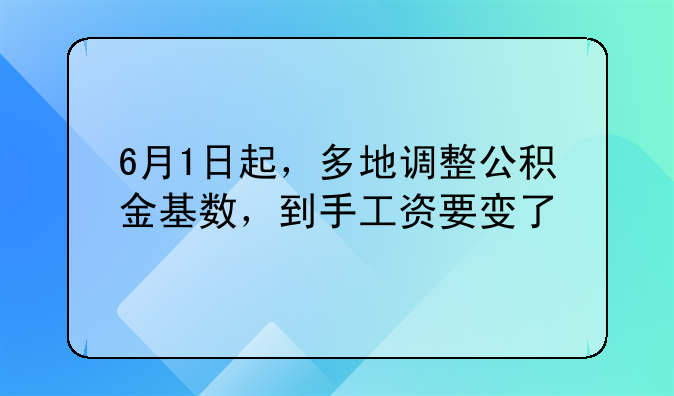 6月1日起，多地调整公积金基数，到手工资要变了