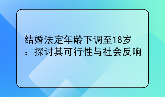 结婚法定年龄下调至18岁：探讨其可行性与社会反响