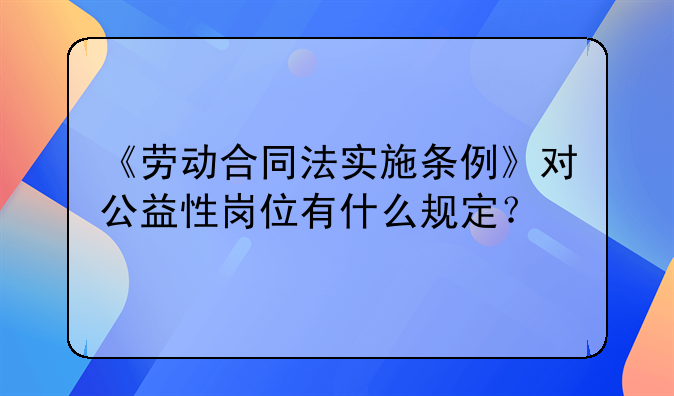 《劳动合同法实施条例》对公益性岗位有什么规定？