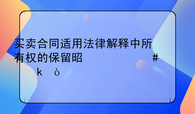 买卖合同适用法律解释中所有权的保留是什么规定？