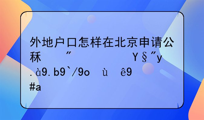 外地户口怎样在北京申请公租房？有什么值得注意的