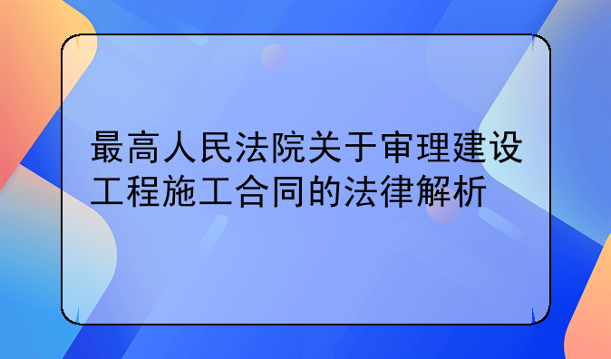 最高人民法院关于审理建设工程施工合同的法律解析