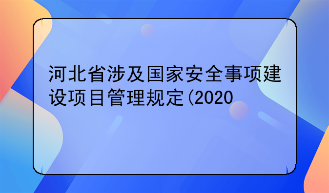 河北省涉及国家安全事项建设项目管理规定(2020修正)