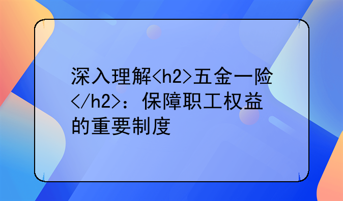深入理解<h2>五金一险</h2>：保障职工权益的重要制度