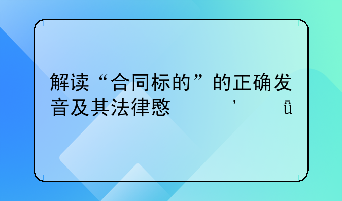 解读“合同标的”的正确发音及其法律意义深度剖析