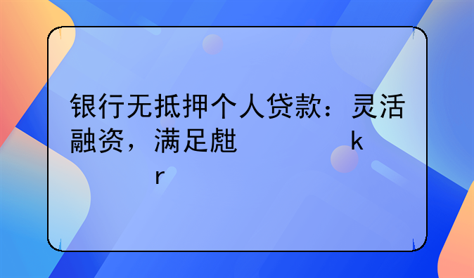 银行无抵押个人贷款：灵活融资，满足生活多样需求