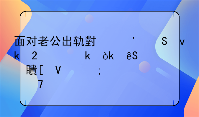 面对老公出轨小三且坚持离婚：应对策略与心灵重建