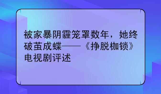 被家暴阴霾笼罩数年，她终破茧成蝶——《挣脱枷锁》电视剧评述