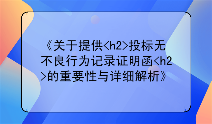 《关于提供<h2>投标无不良行为记录证明函<h2>的重要性与详细解析》
