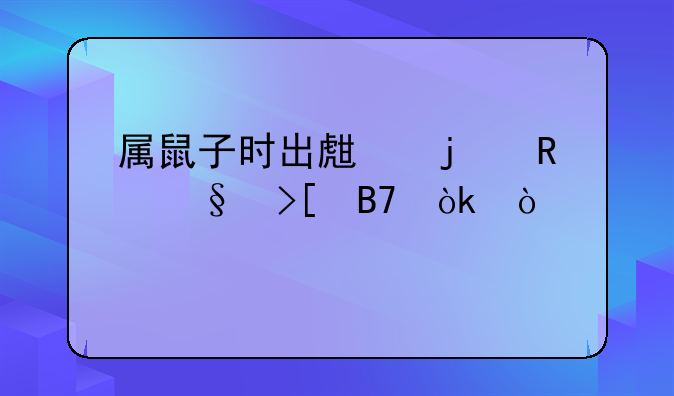 属鼠子时出生的男孩取名：传承生肖韵味，蕴含时辰智慧