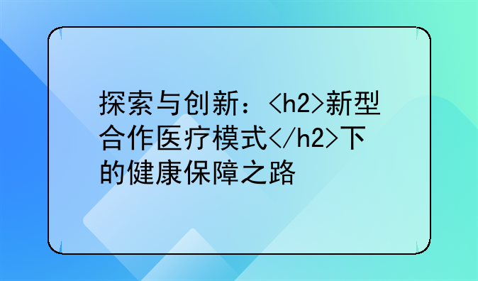 探索与创新：<h2>新型合作医疗模式</h2>下的健康保障之路