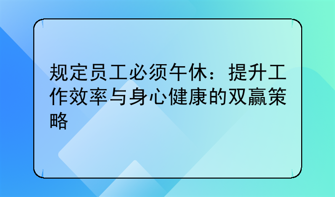 规定员工必须午休：提升工作效率与身心健康的双赢策略