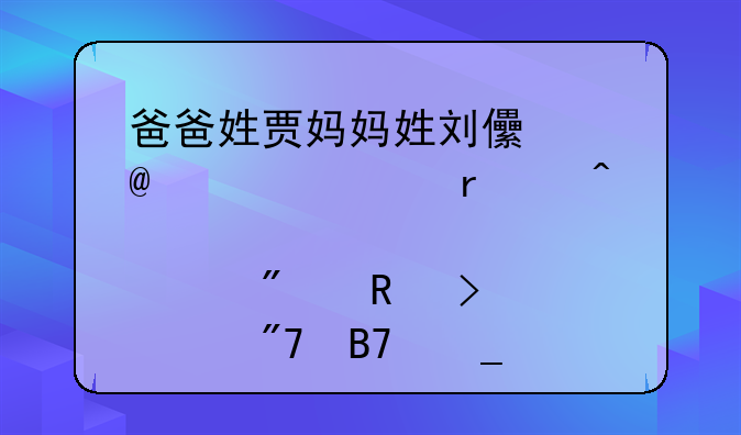 爸爸姓贾妈妈姓刘儿子2014年5月13日10点25分生叫个舍名字好
