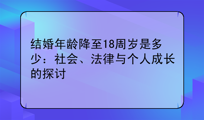 结婚年龄降至18周岁是多少：社会、法律与个人成长的探讨