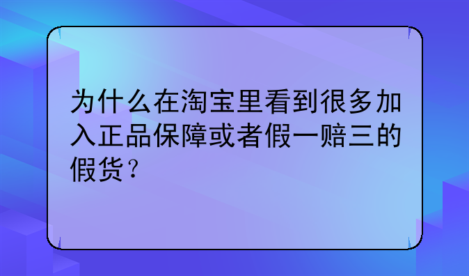 为什么在淘宝里看到很多加入正品保障或者假一赔三的假货？