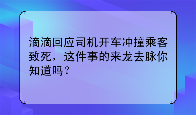 滴滴回应司机开车冲撞乘客致死，这件事的来龙去脉你知道吗？