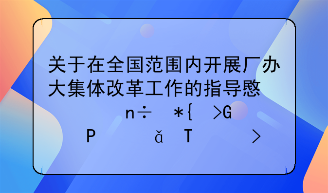 关于在全国范围内开展厂办大集体改革工作的指导意见国办发〔2011〕18号