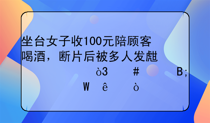 坐台女子收100元陪顾客喝酒，断片后被多人发生关系，案件后续如何了？