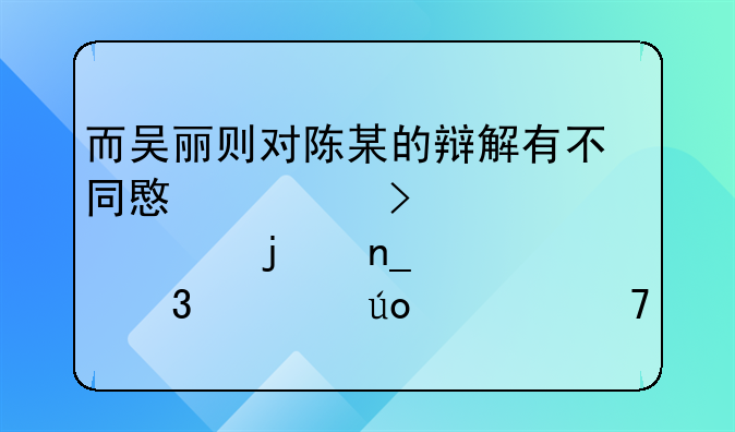 而吴丽则对陈某的辩解有不同意见只对自己的盗窃行为供认不讳法院对该起案件调