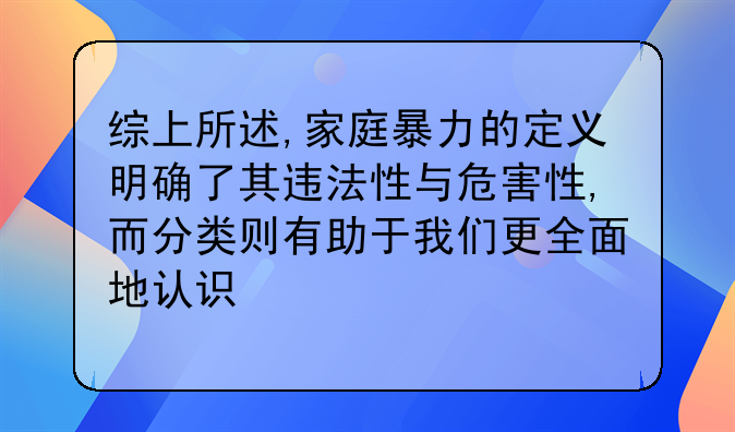 综上所述,家庭暴力的定义明确了其违法性与危害性,而分类则有助于我们更全面地认识