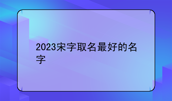 2023宋字取名最好的名字