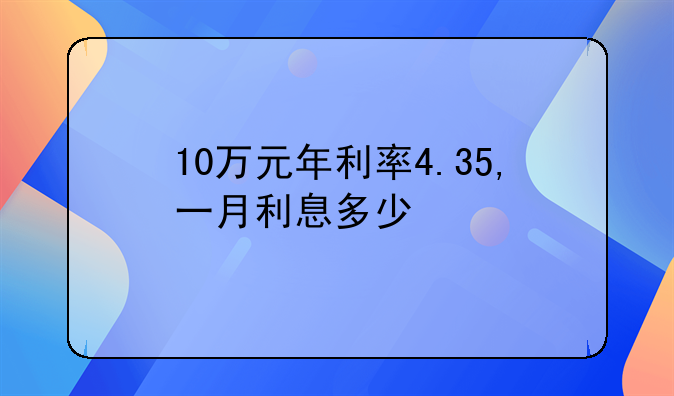 10万元年利率4.35,一月利息多少