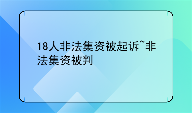 18人非法集资被起诉~非法集资被判