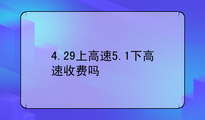 4.29上高速5.1下高速收费吗