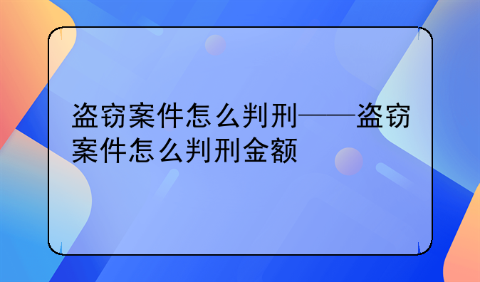盗窃案件怎么判刑——盗窃案件怎么判刑金额