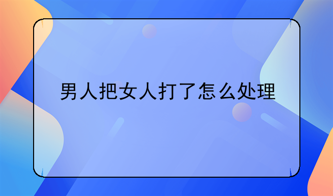 男人把女人打了怎么处理