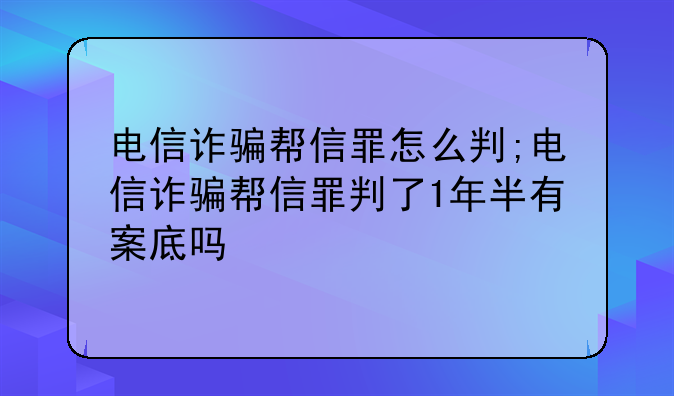 电信诈骗帮信罪怎么判;电信诈骗帮信罪判了1年半有案底吗
